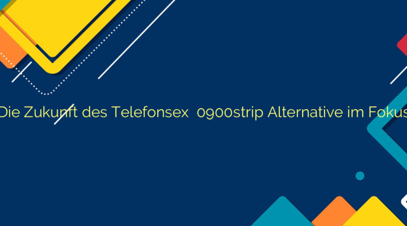 Die Zukunft des Telefonsex ❤️ 0900strip Alternative im Fokus